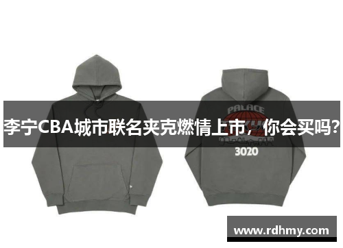 李宁CBA城市联名夹克燃情上市，你会买吗？